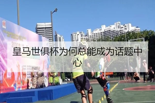 皇马世俱杯为何总能成为话题中心